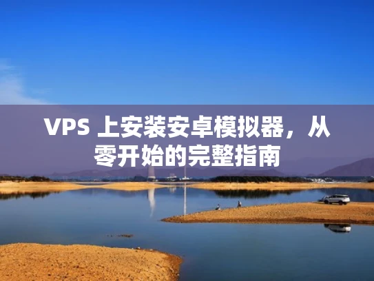 VPS 上安装安卓模拟器，从零开始的完整指南