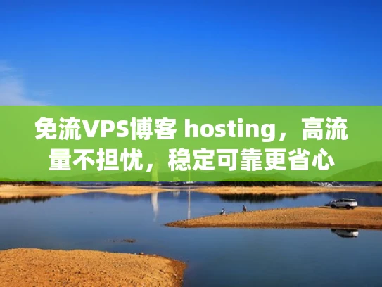 免流VPS博客 hosting，高流量不担忧，稳定可靠更省心