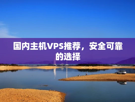 国内主机VPS推荐，安全可靠的选择