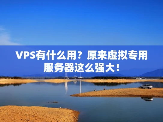 VPS有什么用？原来虚拟专用服务器这么强大！