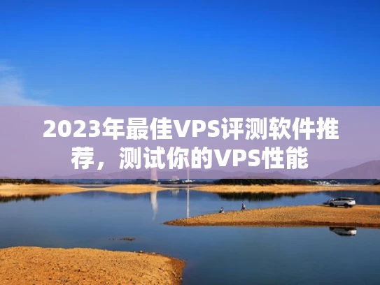 2023年最佳VPS评测软件推荐，测试你的VPS性能