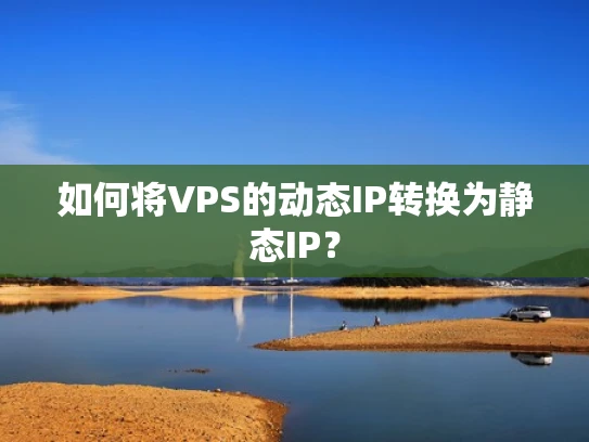 如何将VPS的动态IP转换为静态IP？
