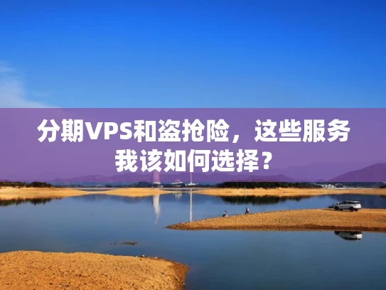 分期VPS和盗抢险，这些服务我该如何选择？