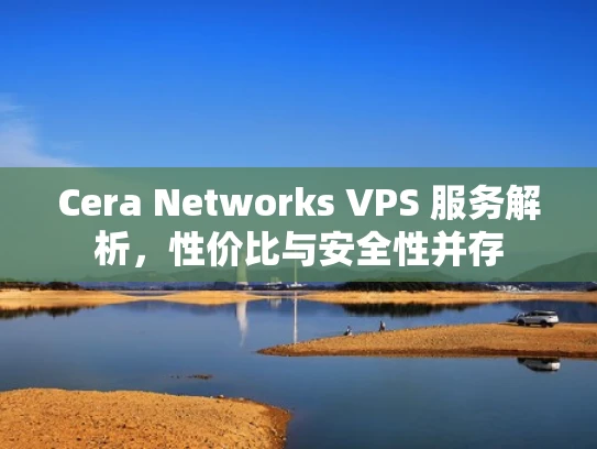 Cera Networks VPS 服务解析，性价比与安全性并存