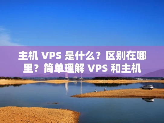 主机 VPS 是什么？区别在哪里？简单理解 VPS 和主机