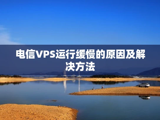 电信VPS运行缓慢的原因及解决方法
