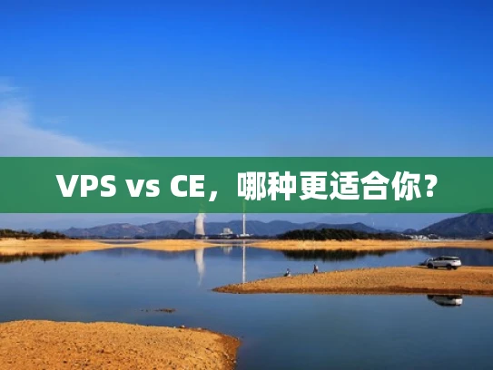 VPS vs CE，哪种更适合你？