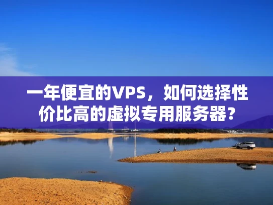 一年便宜的VPS，如何选择性价比高的虚拟专用服务器？