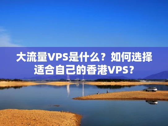 大流量VPS是什么？如何选择适合自己的香港VPS？