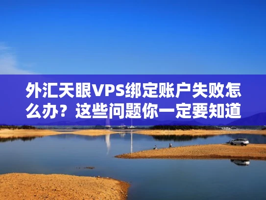 外汇天眼VPS绑定账户失败怎么办？这些问题你一定要知道！
