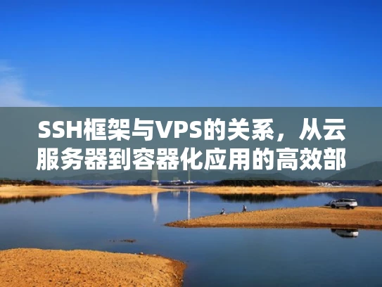 SSH框架与VPS的关系，从云服务器到容器化应用的高效部署
