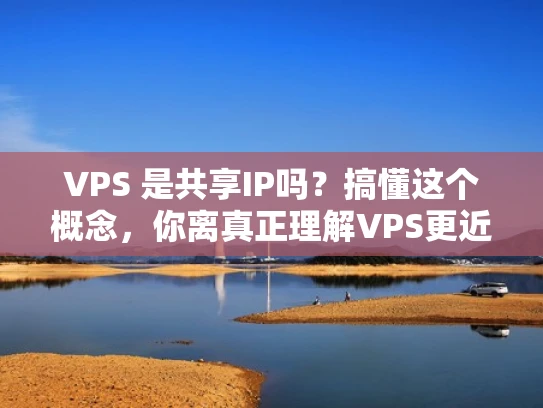 VPS 是共享IP吗？搞懂这个概念，你离真正理解VPS更近一步！