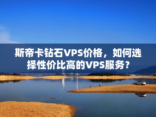 斯帝卡钻石VPS价格，如何选择性价比高的VPS服务？