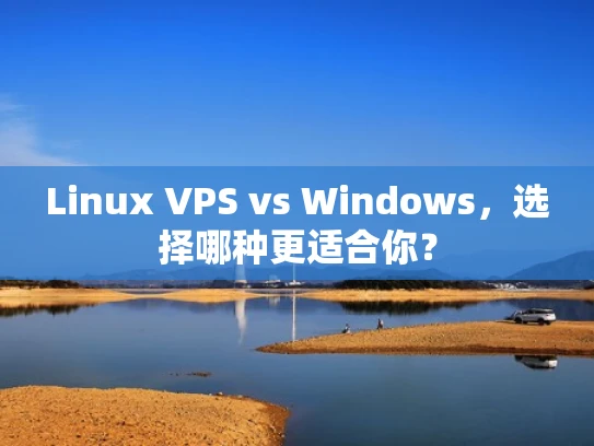 Linux VPS vs Windows，选择哪种更适合你？