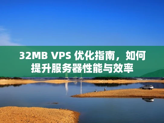 32MB VPS 优化指南，如何提升服务器性能与效率