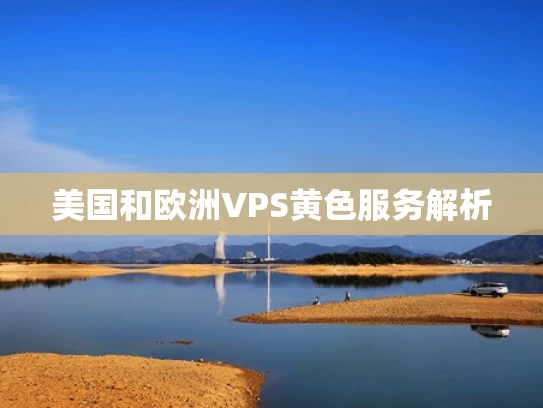 美国和欧洲VPS黄色服务解析