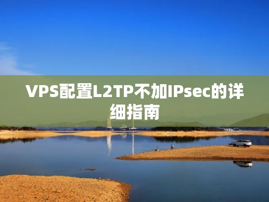 VPS配置L2TP不加IPsec的详细指南