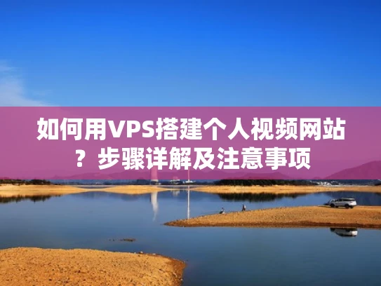 如何用VPS搭建个人视频网站？步骤详解及注意事项