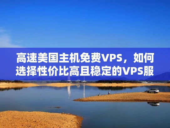高速美国主机免费VPS，如何选择性价比高且稳定的VPS服务