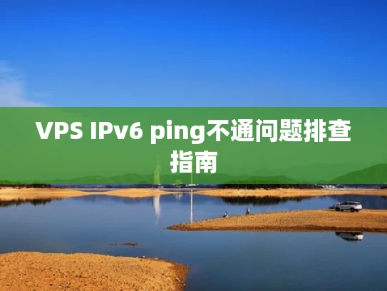 VPS IPv6 ping不通问题排查指南