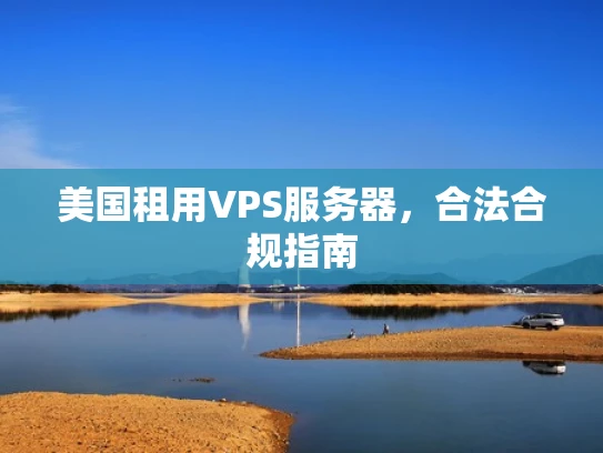 美国租用VPS服务器，合法合规指南
