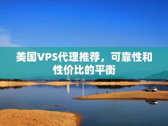 美国VPS代理推荐，可靠性和性价比的平衡