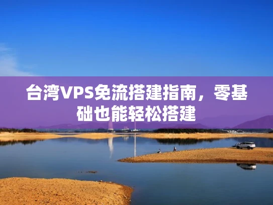 台湾VPS免流搭建指南，零基础也能轻松搭建