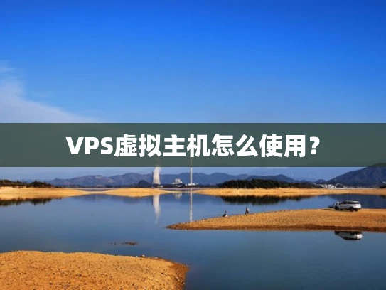 VPS虚拟主机怎么使用？