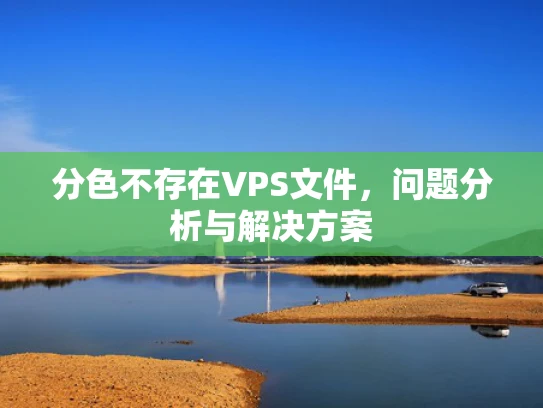 分色不存在VPS文件，问题分析与解决方案