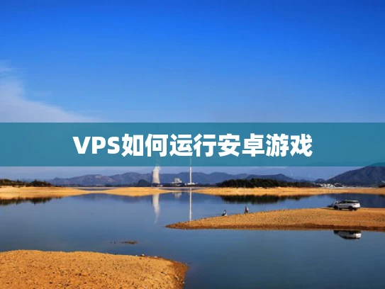 VPS如何运行安卓游戏