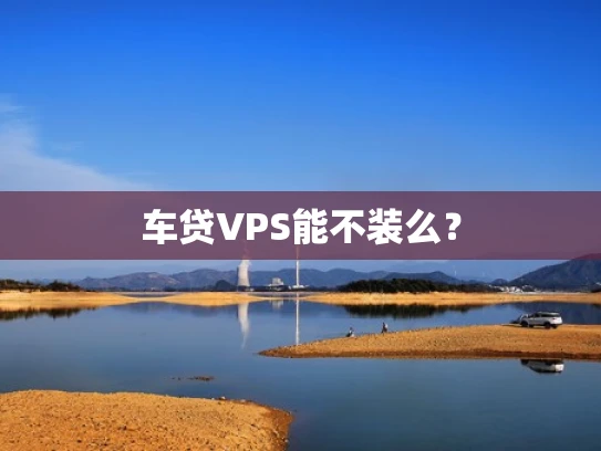车贷VPS能不装么？