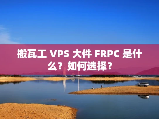 搬瓦工 VPS 大件 FRPC 是什么？如何选择？