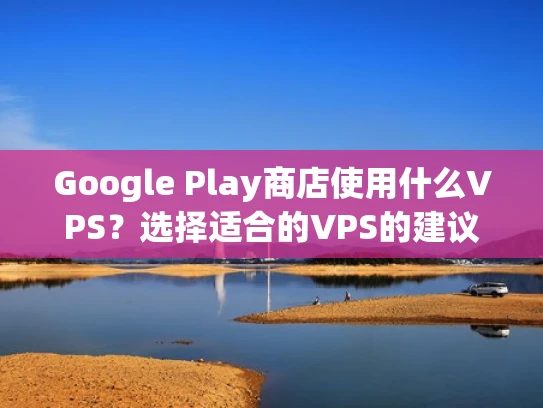 Google Play商店使用什么VPS？选择适合的VPS的建议