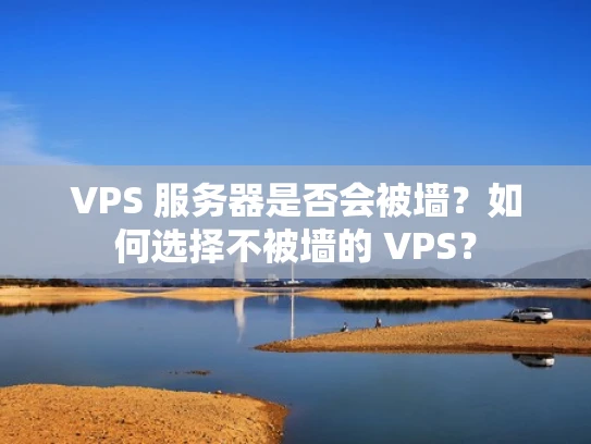 VPS 服务器是否会被墙？如何选择不被墙的 VPS？