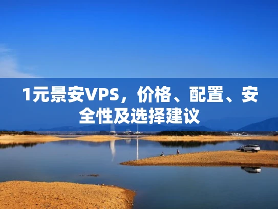 1元景安VPS，价格、配置、安全性及选择建议