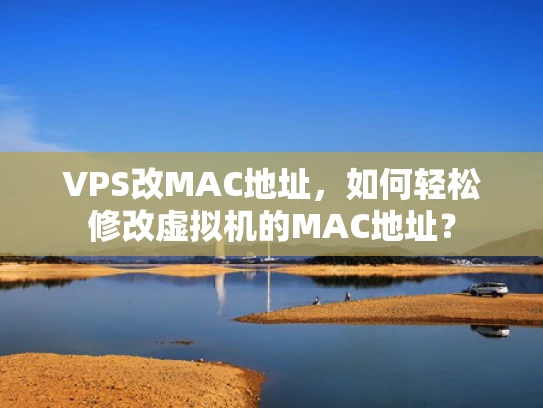 VPS改MAC地址，如何轻松修改虚拟机的MAC地址？