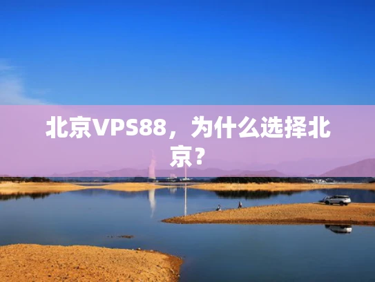 北京VPS88，为什么选择北京？