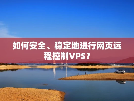 如何安全、稳定地进行网页远程控制VPS？