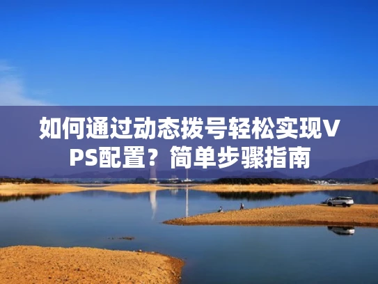 如何通过动态拨号轻松实现VPS配置？简单步骤指南