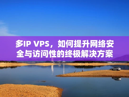 多IP VPS，如何提升网络安全与访问性的终极解决方案