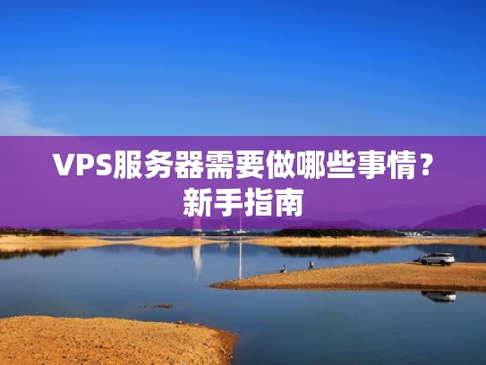 VPS服务器需要做哪些事情？新手指南