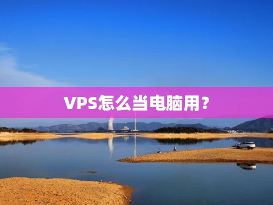 VPS怎么当电脑用？