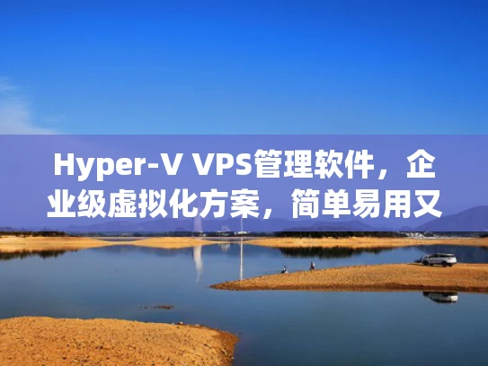 Hyper-V VPS管理软件，企业级虚拟化方案，简单易用又高效！