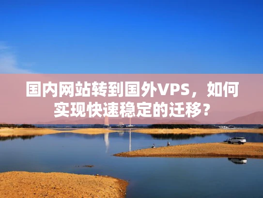 国内网站转到国外VPS，如何实现快速稳定的迁移？