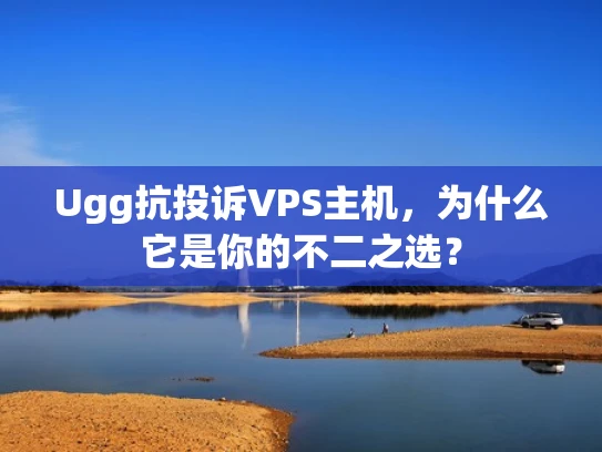 Ugg抗投诉VPS主机，为什么它是你的不二之选？