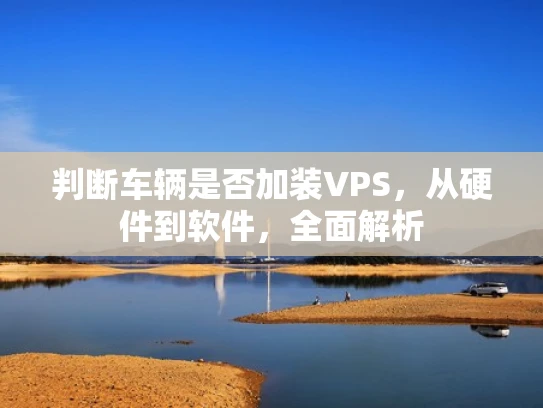 判断车辆是否加装VPS，从硬件到软件，全面解析
