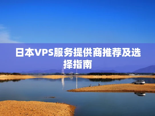 日本VPS服务提供商推荐及选择指南