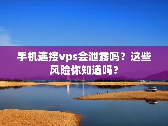 手机连接vps会泄露吗？这些风险你知道吗？
