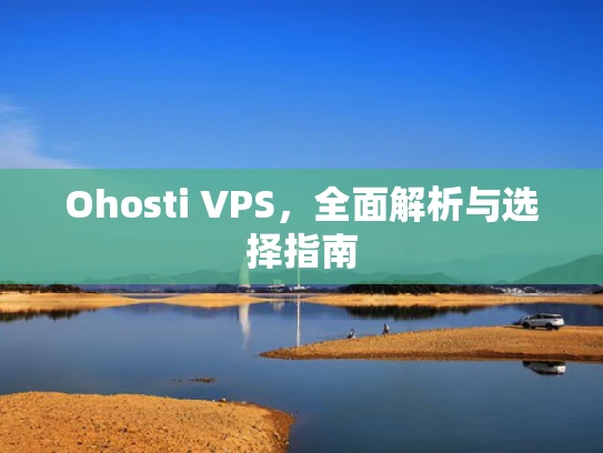 Ohosti VPS，全面解析与选择指南
