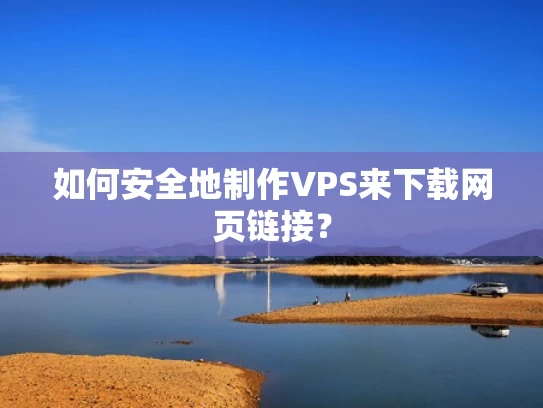 如何安全地制作VPS来下载网页链接？